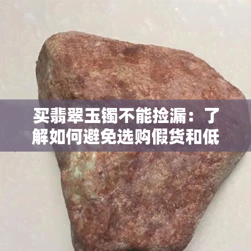 买翡翠玉镯不能捡漏：了解如何避免选购假货和低质量翡翠玉镯的技巧