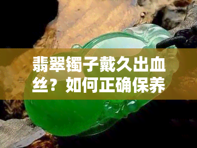 翡翠镯子戴久出血丝？如何正确保养翡翠珠宝？