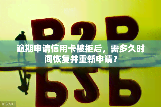 逾期申请信用卡被拒后，需多久时间恢复并重新申请？