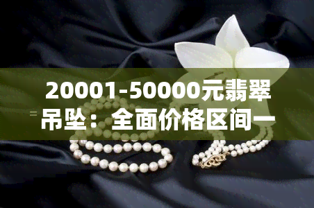 20001-50000元翡翠吊坠：全面价格区间一览