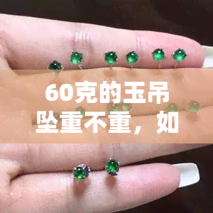 60克的玉吊坠重不重，如何判断60克的玉吊坠重量是否合适？