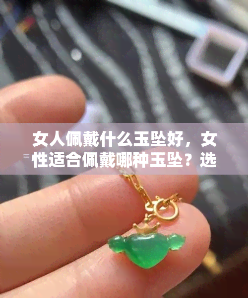 女人佩戴什么玉坠好，女性适合佩戴哪种玉坠？选购指南