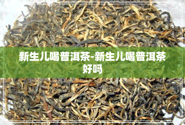 新生儿喝普洱茶-新生儿喝普洱茶好吗