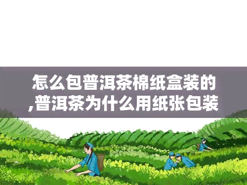 怎么包普洱茶棉纸盒装的,普洱茶为什么用纸张包装