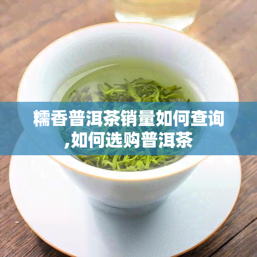 糯香普洱茶销量如何查询,如何选购普洱茶