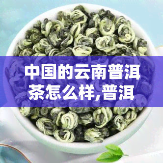 中国的云南普洱茶怎么样,普洱茶在云南贵吗