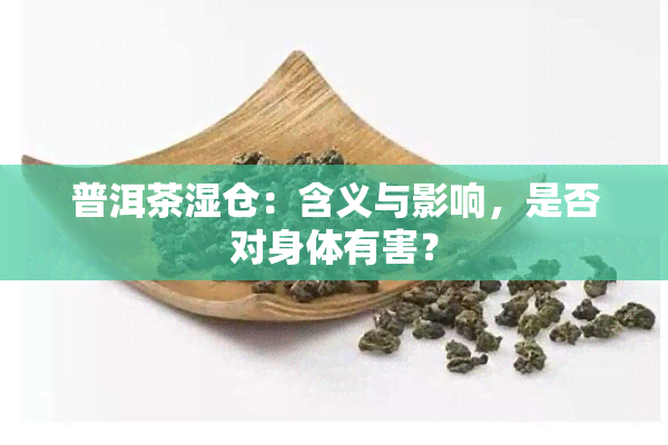 普洱茶湿仓：含义与影响，是否对身体有害？