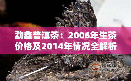 勐鑫普洱茶：2006年生茶价格及2014年情况全解析