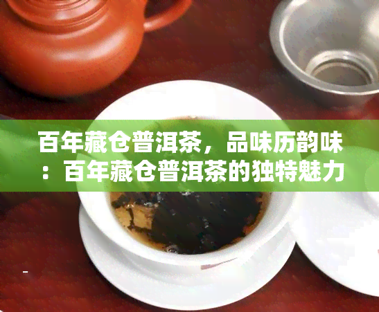 百年藏仓普洱茶，品味历韵味：百年藏仓普洱茶的独特魅力