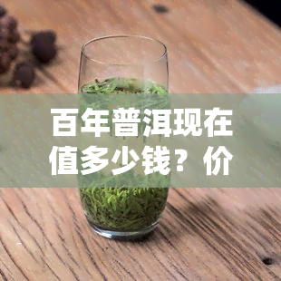 百年普洱现在值多少钱？价格行情分析