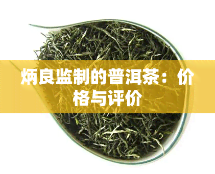 炳良监制的普洱茶：价格与评价