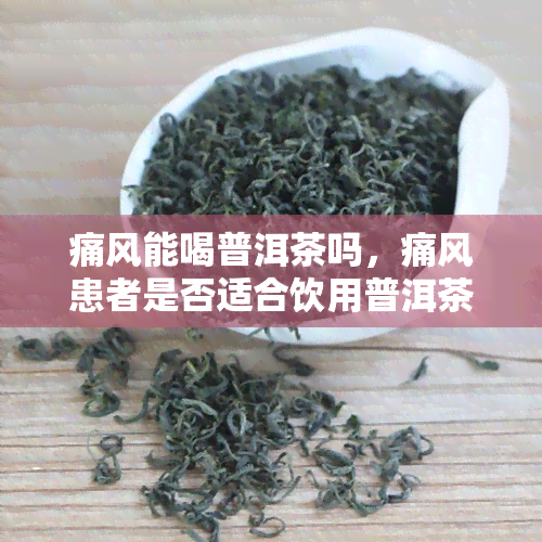 痛风能喝普洱茶吗，痛风患者是否适合饮用普洱茶？