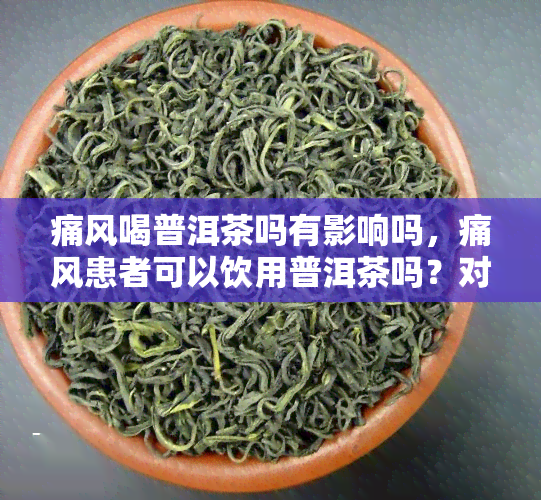 痛风喝普洱茶吗有影响吗，痛风患者可以饮用普洱茶吗？对其有何影响？