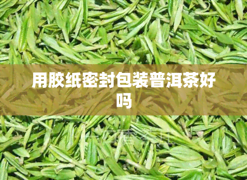 用胶纸密封包装普洱茶好吗