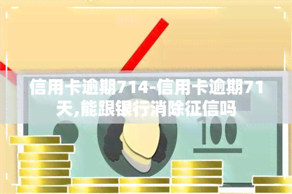 信用卡逾期714-信用卡逾期71天,能跟银行消除吗