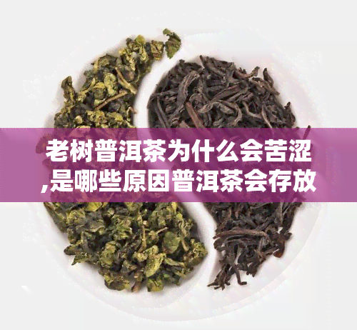 老树普洱茶为什么会苦涩,是哪些原因普洱茶会存放越久，苦味就越重的