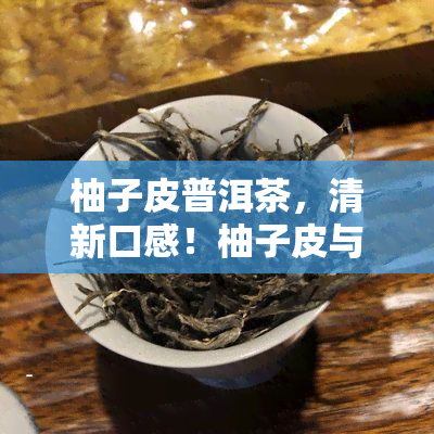 柚子皮普洱茶，清新口感！柚子皮与普洱茶的完美结合