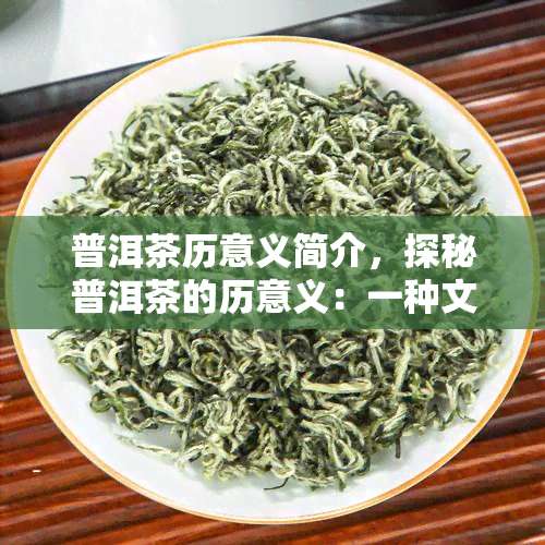 普洱茶历意义简介，探秘普洱茶的历意义：一种文化、一种生活方式的象征