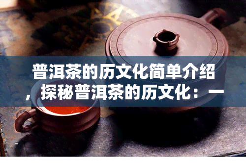 普洱茶的历文化简单介绍，探秘普洱茶的历文化：一杯茶中的中国故事