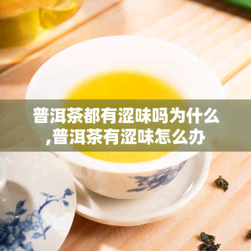 普洱茶都有涩味吗为什么,普洱茶有涩味怎么办