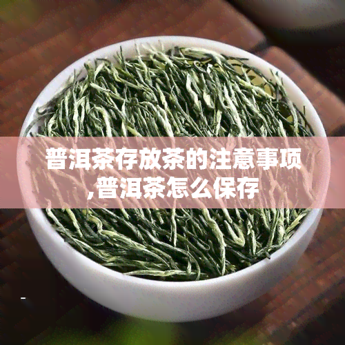 普洱茶存放茶的注意事项,普洱茶怎么保存