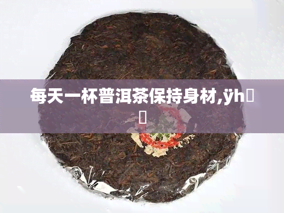 每天一杯普洱茶保持身材,ÿһն豣