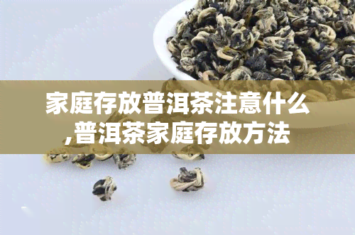 家庭存放普洱茶注意什么,普洱茶家庭存放方法