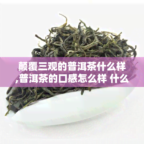 颠覆三观的普洱茶什么样,普洱茶的口感怎么样 什么味道的普洱茶才是好茶