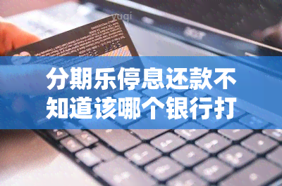 分期乐停息还款不知道该哪个银行打电话？分期乐逾期怎么协商停息停滞纳金还款