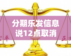 分期乐发信息说12点取消分期是真的吗，分期乐说取消分期冻结是真的吗