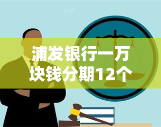 浦发银行一万块钱分期12个月利息多少 浦发银行账单分期利息是多少