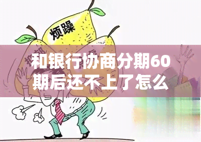 和银行协商分期60期后还不上了怎么办？我这样的情况有什么办法处理