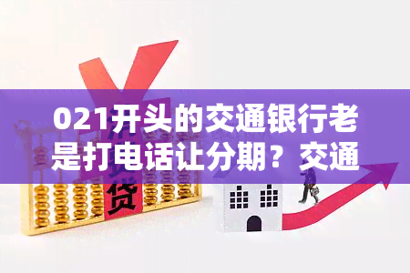 021开头的交通银行老是打电话让分期？交通银行021总是打电话