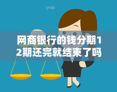 网商银行的钱分期12期还完就结束了吗 网商银行贷4万分12期还款怎么还