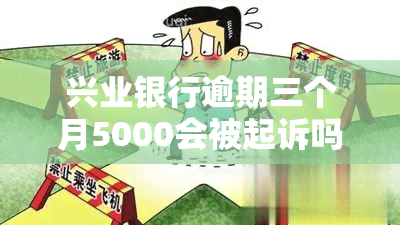 兴业银行逾期三个月5000会被起诉吗，兴业银行信用卡欠了26000逾期三个月了