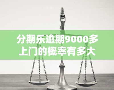 分期乐逾期9000多上门的概率有多大 分期乐逾期了说要走访上门是真的吗