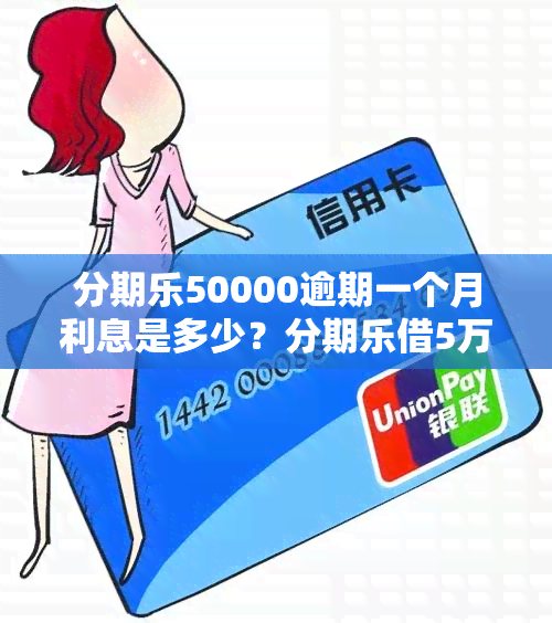 分期乐50000逾期一个月利息是多少？分期乐借5万一个月还多少