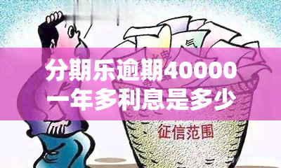 分期乐逾期40000一年多利息是多少，分期乐借款14000逾期一天要付多少利息