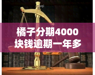 橘子分期4000块钱逾期一年多少利息？大家好橘子分期借款利息高不高