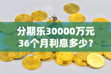 分期乐30000万元36个月利息多少？安逸花借钱一万元一天利息多少