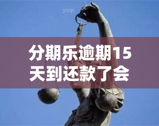 分期乐逾期15天到还款了会影响吗？分期乐逾期了10几天会有什么后果会影响吗