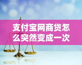 支付宝网商贷怎么突然变成一次性还款了，支付宝网商贷每次按约定还款怎么突然降额了