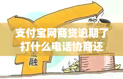 支付宝网商贷逾期了打什么电话协商还款(支付宝网商贷逾期了可以协商还款吗电话)