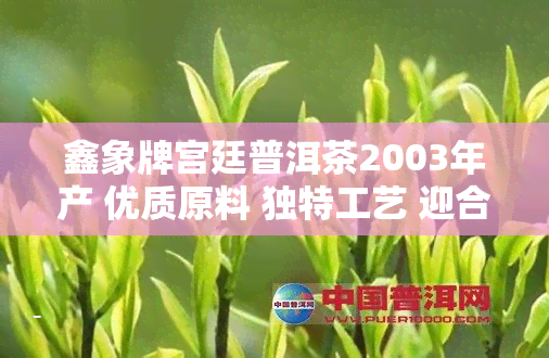 鑫象牌宫廷普洱茶2003年产 优质原料 独特工艺 迎合普洱茶爱好者需求