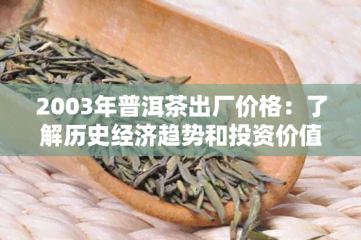 2003年普洱茶出厂价格：了解历史经济趋势和投资价值的重要指标