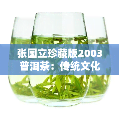 张国立珍藏版2003普洱茶：传统文化的珍贵遗产