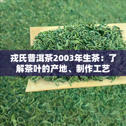 戎氏普洱茶2003年生茶：了解茶叶的产地、制作工艺和口感特点