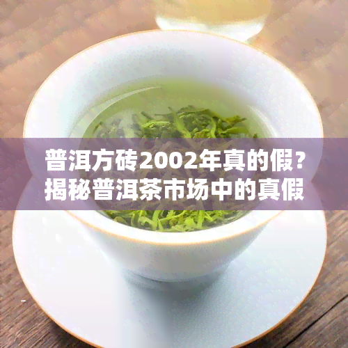 普洱方砖2002年真的假？揭秘普洱茶市场中的真假之争