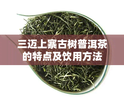 三迈上寨古树普洱茶的特点及饮用方法