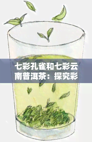 七彩孔雀和七彩云南普洱茶：探究彩色变异的奇妙之处